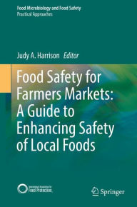 Title: Food Safety for Farmers Markets: A Guide to Enhancing Safety of Local Foods, Author: Judy A. Harrison