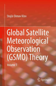 Title: Global Satellite Meteorological Observation (GSMO) Theory: Volume 1, Author: Stojce Dimov Ilcev