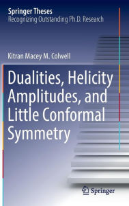 Title: Dualities, Helicity Amplitudes, and Little Conformal Symmetry, Author: Kitran Macey M. Colwell