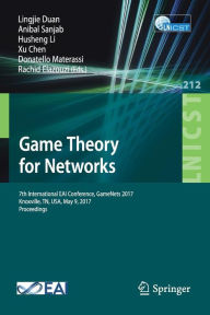 Title: Game Theory for Networks: 7th International EAI Conference, GameNets 2017 Knoxville, TN, USA, May 9, 2017, Proceedings, Author: Lingjie Duan