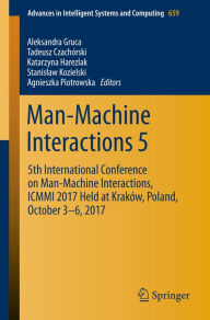Title: Man-Machine Interactions 5: 5th International Conference on Man-Machine Interactions, ICMMI 2017 Held at Kraków, Poland, October 3-6, 2017, Author: Aleksandra Gruca