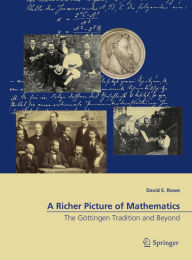 Title: A Richer Picture of Mathematics: The Gï¿½ttingen Tradition and Beyond, Author: David E. Rowe