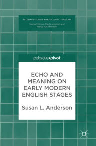Title: Echo and Meaning on Early Modern English Stages, Author: Susan L. Anderson
