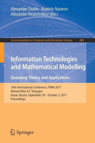 Information Technologies and Mathematical Modelling. Queueing Theory and Applications: 16th International Conference, ITMM 2017, Named After A.F. Terpugov, Kazan, Russia, September 29 - October 3, 2017, Proceedings
