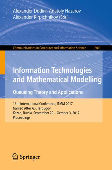 Information Technologies and Mathematical Modelling. Queueing Theory and Applications: 16th International Conference, ITMM 2017, Named After A.F. Terpugov, Kazan, Russia, September 29 - October 3, 2017, Proceedings