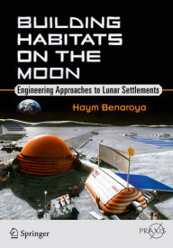 Title: Building Habitats on the Moon: Engineering Approaches to Lunar Settlements, Author: Haym Benaroya