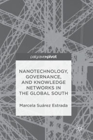 Title: Nanotechnology, Governance, and Knowledge Networks in the Global South, Author: Marcela Suïrez Estrada