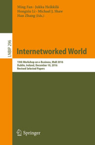 Title: Internetworked World: 15th Workshop on e-Business, WeB 2016, Dublin, Ireland, December 10, 2016, Revised Selected Papers, Author: Ming Fan