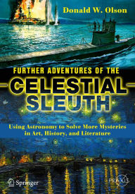 Title: Further Adventures of the Celestial Sleuth: Using Astronomy to Solve More Mysteries in Art, History, and Literature, Author: Donald W. Olson