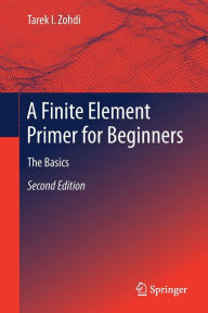 Title: A Finite Element Primer for Beginners: The Basics / Edition 2, Author: Tarek I. Zohdi