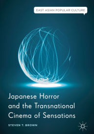 Title: Japanese Horror and the Transnational Cinema of Sensations, Author: Steven T. Brown