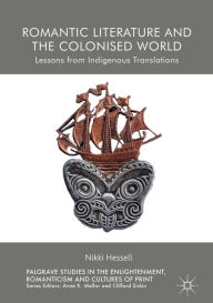 Title: Romantic Literature and the Colonised World: Lessons from Indigenous Translations, Author: Nikki Hessell