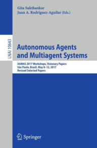 Title: Autonomous Agents and Multiagent Systems: AAMAS 2017 Workshops, Visionary Papers, Sï¿½o Paulo, Brazil, May 8-12, 2017, Revised Selected Papers, Author: Gita Sukthankar