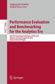 Title: Performance Evaluation and Benchmarking for the Analytics Era: 9th TPC Technology Conference, TPCTC 2017, Munich, Germany, August 28, 2017, Revised Selected Papers, Author: Raghunath Nambiar