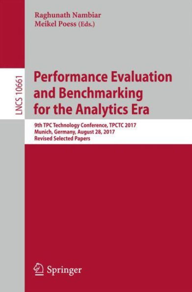 Performance Evaluation and Benchmarking for the Analytics Era: 9th TPC Technology Conference, TPCTC 2017, Munich, Germany, August 28, 2017, Revised Selected Papers