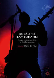 Title: Rock and Romanticism: Post-Punk, Goth, and Metal as Dark Romanticisms, Author: James Rovira