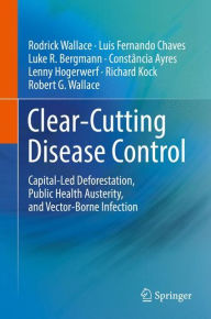 Title: Clear-Cutting Disease Control: Capital-Led Deforestation, Public Health Austerity, and Vector-Borne Infection, Author: Rodrick Wallace