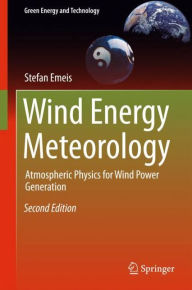 Title: Wind Energy Meteorology: Atmospheric Physics for Wind Power Generation / Edition 2, Author: Stefan Emeis