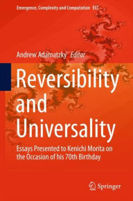 Title: Reversibility and Universality: Essays Presented to Kenichi Morita on the Occasion of his 70th Birthday, Author: Andrew Adamatzky