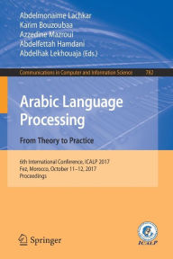 Title: Arabic Language Processing: From Theory to Practice: 6th International Conference, ICALP 2017, Fez, Morocco, October 11-12, 2017, Proceedings, Author: Abdelmonaime Lachkar