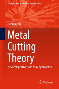 Title: Metal Cutting Theory: New Perspectives and New Approaches, Author: Hanmin Shi