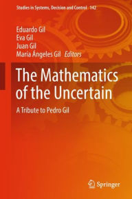Title: The Mathematics of the Uncertain: A Tribute to Pedro Gil, Author: Eduardo Gil
