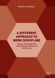 Title: A Different Approach to Work Discipline: Models, Manifestations and Methods of Behaviour Modification, Author: Marek Bugdol