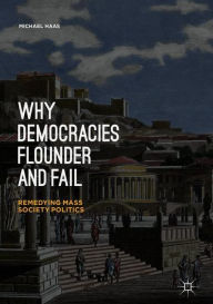 Title: Why Democracies Flounder and Fail: Remedying Mass Society Politics, Author: Michael Haas