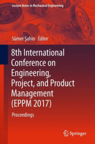 Title: 8th International Conference on Engineering, Project, and Product Management (EPPM 2017): Proceedings, Author: Sümer Sahin