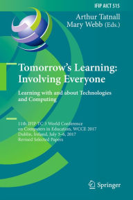 Title: Tomorrow's Learning: Involving Everyone. Learning with and about Technologies and Computing: 11th IFIP TC 3 World Conference on Computers in Education, WCCE 2017, Dublin, Ireland, July 3-6, 2017, Revised Selected Papers, Author: Arthur Tatnall