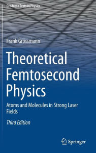 Title: Theoretical Femtosecond Physics: Atoms and Molecules in Strong Laser Fields / Edition 3, Author: Frank Grossmann