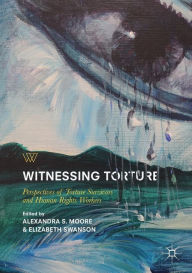 Title: Witnessing Torture: Perspectives of Torture Survivors and Human Rights Workers, Author: Alexandra S. Moore