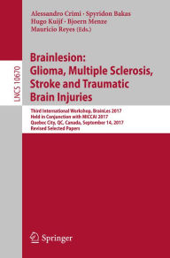 Title: Brainlesion: Glioma, Multiple Sclerosis, Stroke and Traumatic Brain Injuries: Third International Workshop, BrainLes 2017, Held in Conjunction with MICCAI 2017, Quebec City, QC, Canada, September 14, 2017, Revised Selected Papers, Author: Alessandro Crimi