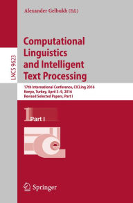 Title: Computational Linguistics and Intelligent Text Processing: 17th International Conference, CICLing 2016, Konya, Turkey, April 3-9, 2016, Revised Selected Papers, Part I, Author: Alexander Gelbukh