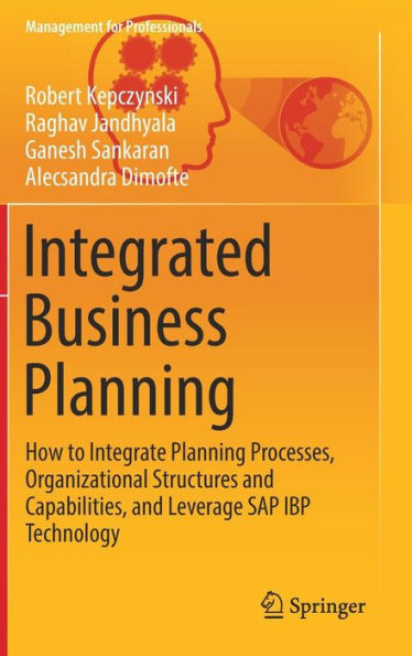 Integrated Business Planning: How to Integrate Planning Processes, Organizational Structures and Capabilities, and Leverage SAP IBP Technology