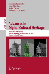 Title: Advances in Digital Cultural Heritage: International Workshop, Funchal, Madeira, Portugal, June 28, 2017, Revised Selected Papers, Author: Marinos Ioannides