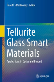 Title: Tellurite Glass Smart Materials: Applications in Optics and Beyond, Author: Raouf El-Mallawany