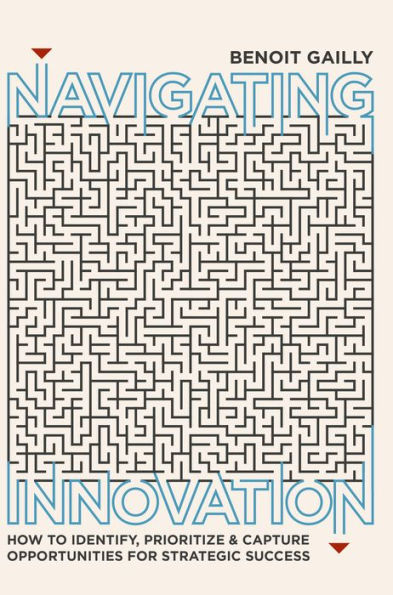 Navigating Innovation: How to Identify, Prioritize and Capture Opportunities for Strategic Success