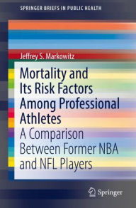 Title: Mortality and Its Risk Factors Among Professional Athletes: A Comparison Between Former NBA and NFL Players, Author: Jeffrey S. Markowitz