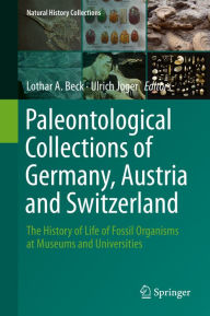 Title: Paleontological Collections of Germany, Austria and Switzerland: The History of Life of Fossil Organisms at Museums and Universities, Author: Lothar A. Beck