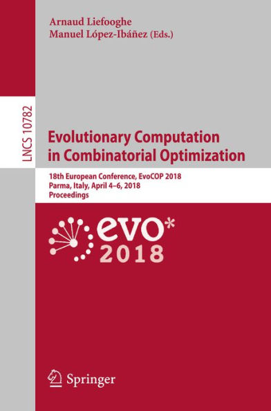 Evolutionary Computation in Combinatorial Optimization: 18th European Conference, EvoCOP 2018, Parma, Italy, April 4-6, 2018, Proceedings