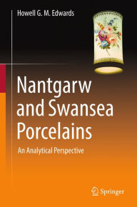 Title: Nantgarw and Swansea Porcelains: An Analytical Perspective, Author: Howell G.M. Edwards