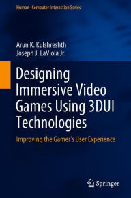 Title: Designing Immersive Video Games Using 3DUI Technologies: Improving the Gamer's User Experience, Author: Arun K. Kulshreshth
