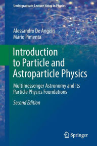 Title: Introduction to Particle and Astroparticle Physics: Multimessenger Astronomy and its Particle Physics Foundations / Edition 2, Author: Alessandro De Angelis