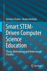 Title: Smart STEM-Driven Computer Science Education: Theory, Methodology and Robot-based Practices, Author: Vytautas Stuikys
