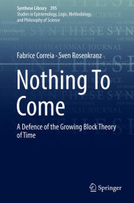 Title: Nothing To Come: A Defence of the Growing Block Theory of Time, Author: Fabrice Correia