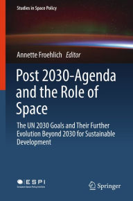 Title: Post 2030-Agenda and the Role of Space: The UN 2030 Goals and Their Further Evolution Beyond 2030 for Sustainable Development, Author: Annette Froehlich