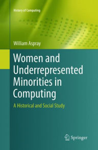 Title: Women and Underrepresented Minorities in Computing: A Historical and Social Study, Author: William Aspray