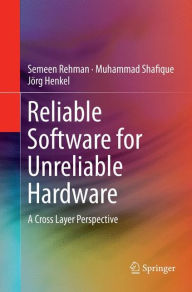 Title: Reliable Software for Unreliable Hardware: A Cross Layer Perspective, Author: Semeen Rehman