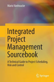 Title: Integrated Project Management Sourcebook: A Technical Guide to Project Scheduling, Risk and Control, Author: Mario Vanhoucke